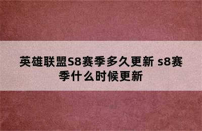 英雄联盟S8赛季多久更新 s8赛季什么时候更新